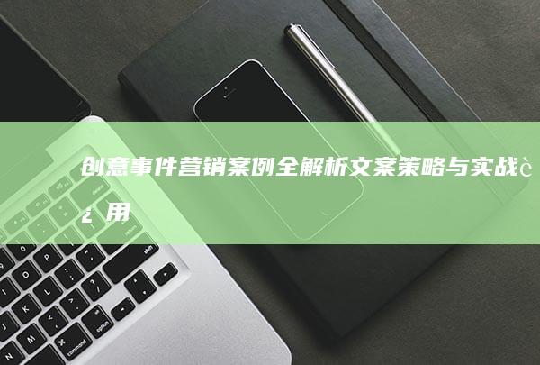 创意事件营销案例全解析：文案策略与实战运用